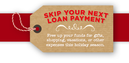 Skip your loan payment. Free up your funds for gifts, shopping, vacations, or other expenses this holiday season.