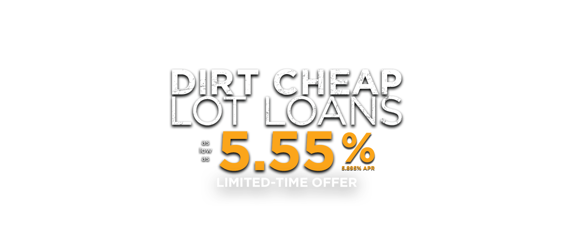 Dirt Cheap Lot Loans as low as 5.55% (5.895% APR) Limted-Time Offer