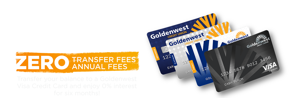 0% Balance Transfers, zero transfer fees, zero annual fees, transfer your balance to a Goldenwest Visa Credit Card and ejoy 0% interest for six months!