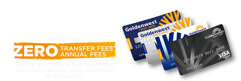 0% Balance Transfers, zero transfer fees, zero annual fees, transfer your balance to a Goldenwest Visa Credit Card and ejoy 0% interest for six months!